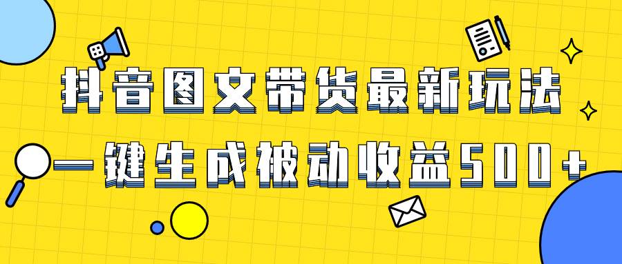 爆火抖音图文带货项目，最新玩法一键生成，单日轻松被动收益500+创客之家-网创项目资源站-副业项目-创业项目-搞钱项目创客之家