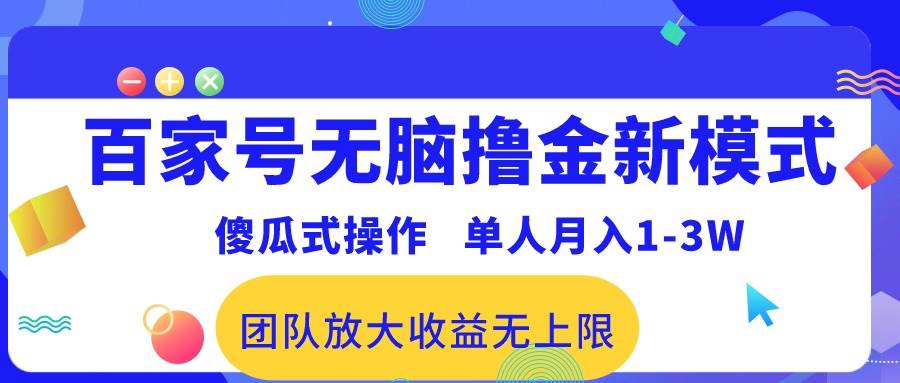 百家号无脑撸金新模式，傻瓜式操作，单人月入1-3万！团队放大收益无上限！创客之家-网创项目资源站-副业项目-创业项目-搞钱项目创客之家