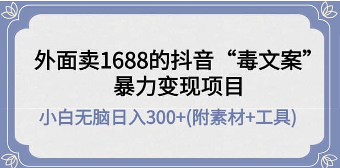 外面卖1688抖音“毒文案”项目创客之家-网创项目资源站-副业项目-创业项目-搞钱项目创客之家
