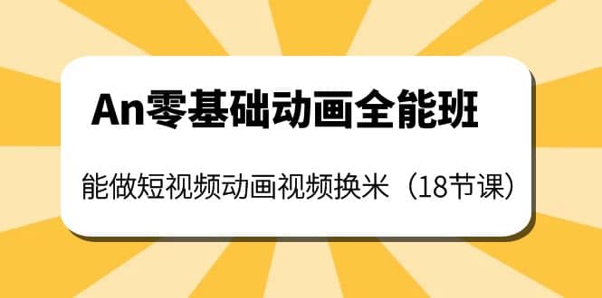 An零基础动画全能班：能做短视频动画视频换米（18节课）创客之家-网创项目资源站-副业项目-创业项目-搞钱项目创客之家