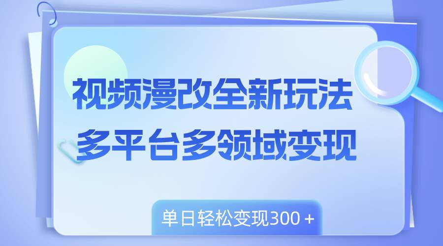 视频漫改全新玩法，多平台多领域变现，小白轻松上手，单日变现300＋创客之家-网创项目资源站-副业项目-创业项目-搞钱项目创客之家