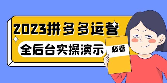 2023拼多多·运营：14节干货实战课，拒绝-口嗨，全后台实操演示创客之家-网创项目资源站-副业项目-创业项目-搞钱项目创客之家