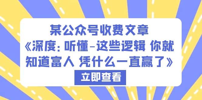 某公众号收费文章《深度：听懂-这些逻辑 你就知道富人 凭什么一直赢了》创客之家-网创项目资源站-副业项目-创业项目-搞钱项目创客之家