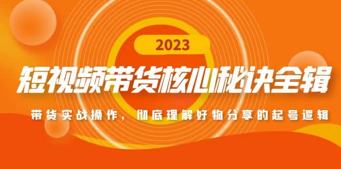 短视频带货核心秘诀全辑：带货实战操作，彻底理解好物分享的起号逻辑创客之家-网创项目资源站-副业项目-创业项目-搞钱项目创客之家