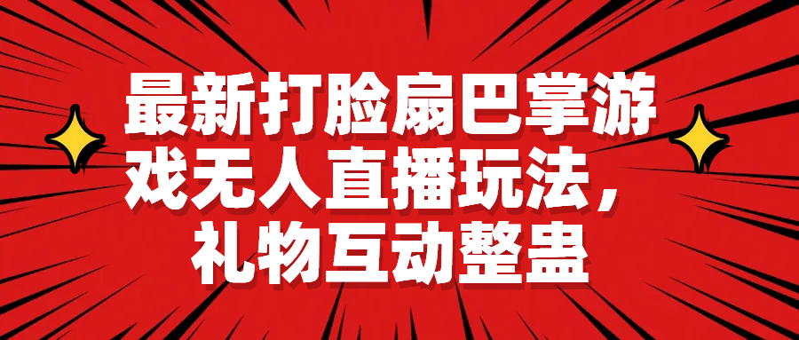 最新打脸扇巴掌游戏无人直播玩法，礼物互动整蛊创客之家-网创项目资源站-副业项目-创业项目-搞钱项目创客之家