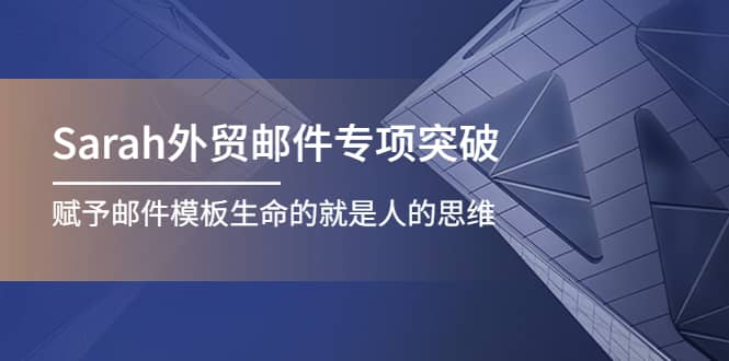 Sarah外贸邮件专项突破，赋予邮件模板生命的就是人的思维创客之家-网创项目资源站-副业项目-创业项目-搞钱项目创客之家