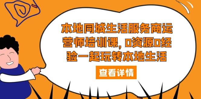 本地同城生活服务商运营师培训课，0资源0经验一起玩转本地生活创客之家-网创项目资源站-副业项目-创业项目-搞钱项目创客之家