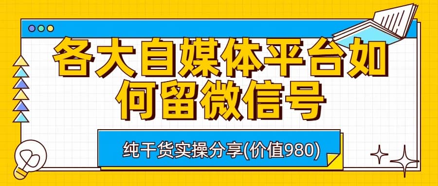 各大自媒体平台如何留微信号，详细实操教学创客之家-网创项目资源站-副业项目-创业项目-搞钱项目创客之家