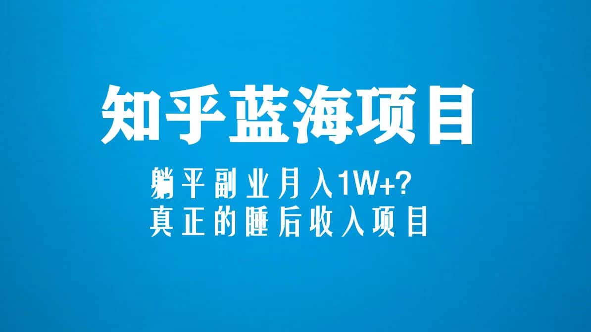 知乎蓝海玩法，真正的睡后收入项目（6节视频课）创客之家-网创项目资源站-副业项目-创业项目-搞钱项目创客之家