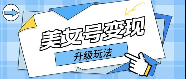 日入500+美女号变现最新升级玩法（详细实操教程）创客之家-网创项目资源站-副业项目-创业项目-搞钱项目创客之家