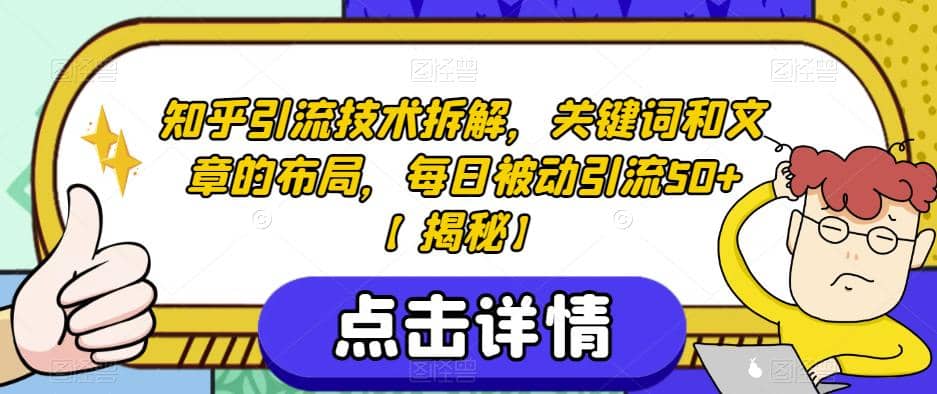 知乎引流技术拆解，关键词和文章的布局，每日被动引流50+【揭秘】创客之家-网创项目资源站-副业项目-创业项目-搞钱项目创客之家
