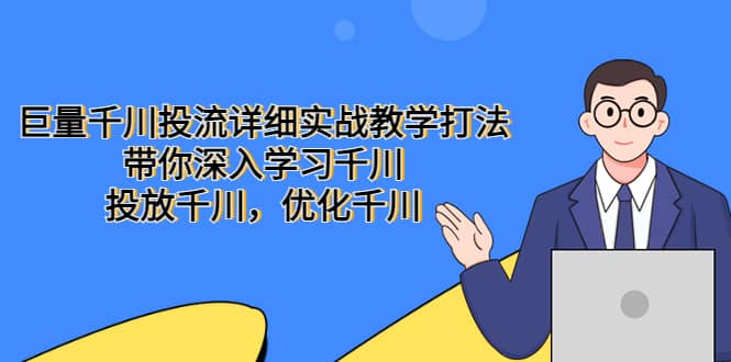巨量千川投流详细实战教学打法：带你深入学习千川，投放千川，优化千川创客之家-网创项目资源站-副业项目-创业项目-搞钱项目创客之家