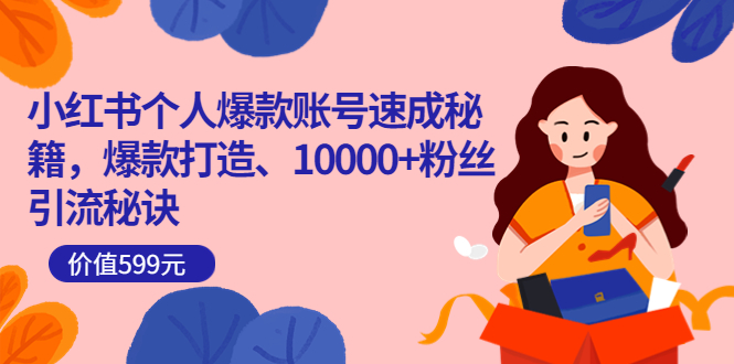小红书个人爆款账号速成秘籍，爆款打造、10000+粉丝引流秘诀（价值599）创客之家-网创项目资源站-副业项目-创业项目-搞钱项目创客之家