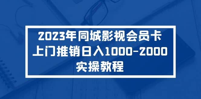 2023年同城影视会员卡上门推销实操教程创客之家-网创项目资源站-副业项目-创业项目-搞钱项目创客之家
