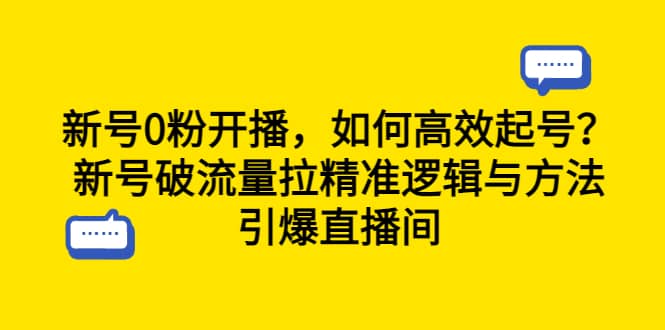 新号0粉开播，如何高效起号？新号破流量拉精准逻辑与方法，引爆直播间创客之家-网创项目资源站-副业项目-创业项目-搞钱项目创客之家