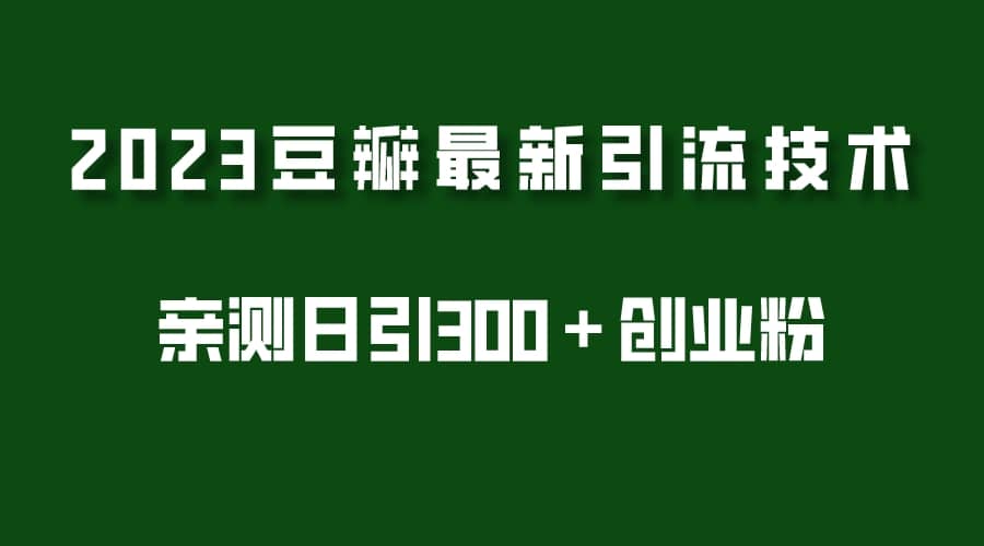 2023豆瓣引流最新玩法，实测日引流创业粉300＋（7节视频课）创客之家-网创项目资源站-副业项目-创业项目-搞钱项目创客之家