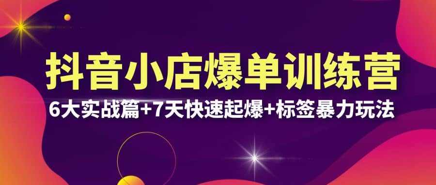 抖音小店爆单训练营VIP线下课：6大实战篇+7天快速起爆+标签暴力玩法(32节)创客之家-网创项目资源站-副业项目-创业项目-搞钱项目创客之家