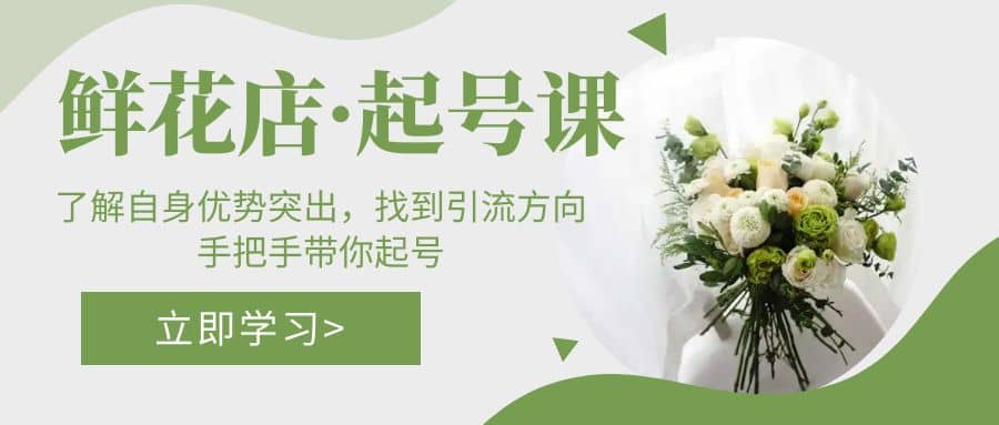 鲜花店·起号课：了解自身优势突出，找到引流方向，手把手带你起号创客之家-网创项目资源站-副业项目-创业项目-搞钱项目创客之家