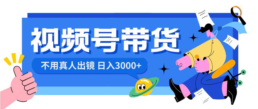 视频号带货，日入3000+，不用真人出镜创客之家-网创项目资源站-副业项目-创业项目-搞钱项目创客之家