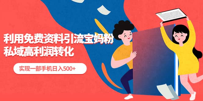 利用免费资料引流宝妈粉，私域高利润转化创客之家-网创项目资源站-副业项目-创业项目-搞钱项目创客之家