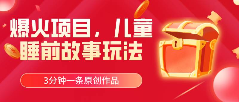 爆火项目，儿童睡筋故事玩法，3分钟一条原创作品创客之家-网创项目资源站-副业项目-创业项目-搞钱项目创客之家