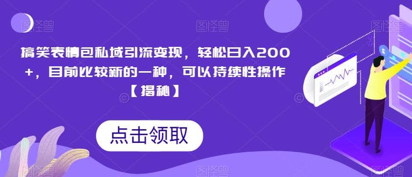 搞笑表情包私域引流变现，轻松日入200+，目前比较新的一种，可以持续性操作【揭秘】创客之家-网创项目资源站-副业项目-创业项目-搞钱项目创客之家