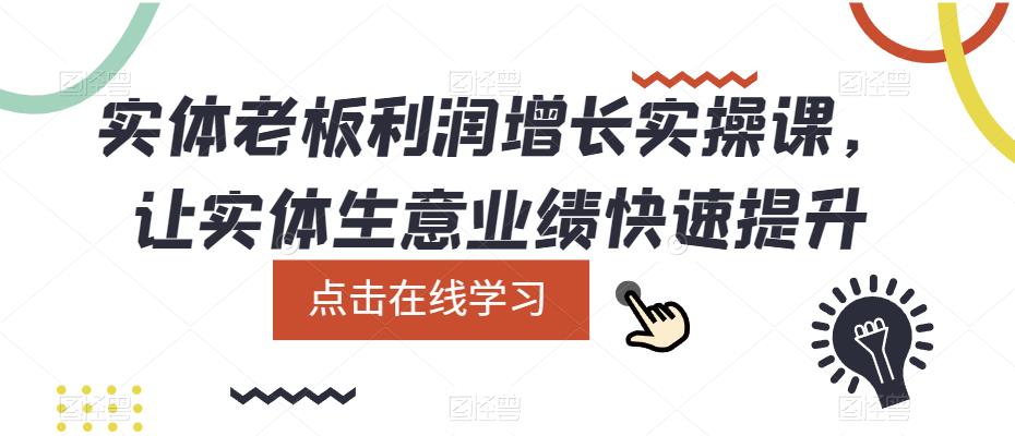 实体老板利润-增长实战课，让实体生意业绩快速提升创客之家-网创项目资源站-副业项目-创业项目-搞钱项目创客之家