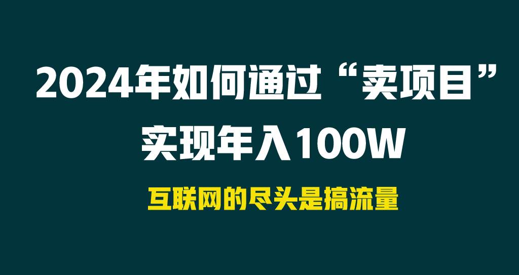 2024年如何通过“卖项目”实现年入100W创客之家-网创项目资源站-副业项目-创业项目-搞钱项目创客之家