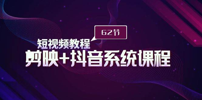 短视频教程之剪映+抖音系统课程，剪映全系统教学（62节课）创客之家-网创项目资源站-副业项目-创业项目-搞钱项目创客之家