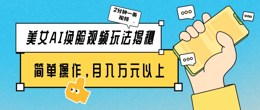 美女AI换脸视频玩法揭秘：2分钟制作一条，简单操作月入万元以上！创客之家-网创项目资源站-副业项目-创业项目-搞钱项目创客之家