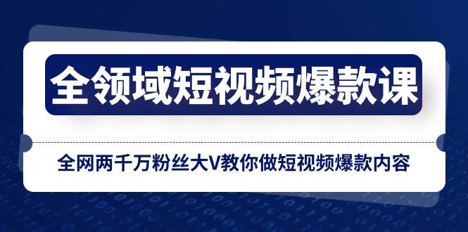全领域 短视频爆款课，全网两千万粉丝大V教你做短视频爆款内容创客之家-网创项目资源站-副业项目-创业项目-搞钱项目创客之家