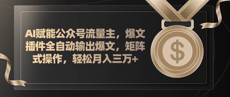 AI赋能公众号流量主，插件输出爆文，矩阵式操作，轻松月入三万+创客之家-网创项目资源站-副业项目-创业项目-搞钱项目创客之家