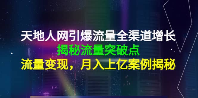 天地人网引爆流量全渠道增长：揭秘流量突然破点，流量变现创客之家-网创项目资源站-副业项目-创业项目-搞钱项目创客之家