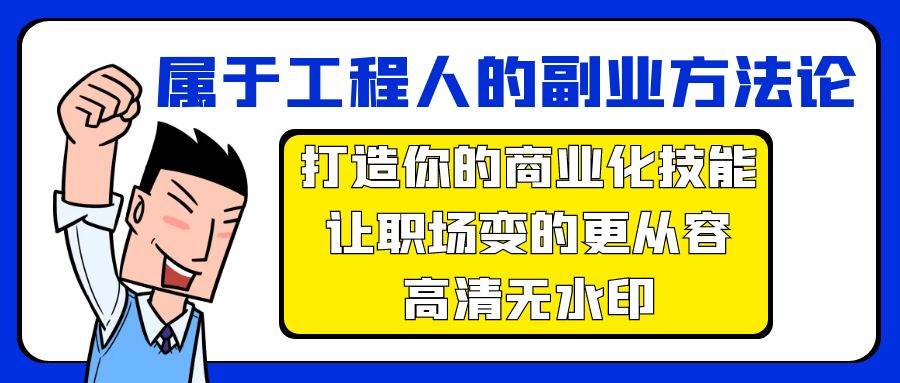 属于工程人-副业方法论，打造你的商业化技能，让职场变的更从容-高清无水印创客之家-网创项目资源站-副业项目-创业项目-搞钱项目创客之家