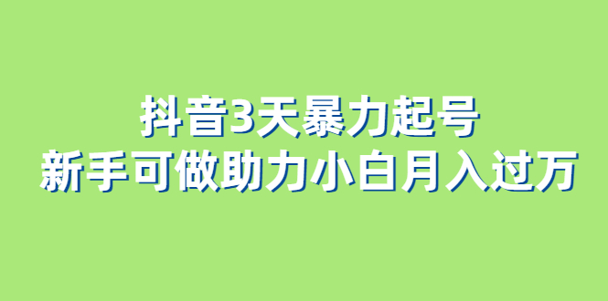 抖音3天暴力起号新手可做助力小白月入过万创客之家-网创项目资源站-副业项目-创业项目-搞钱项目创客之家