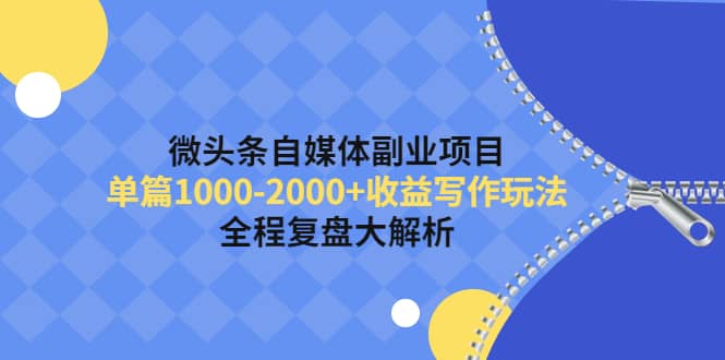 微头条自媒体副业项目，收益写作玩法，全程复盘大解析创客之家-网创项目资源站-副业项目-创业项目-搞钱项目创客之家