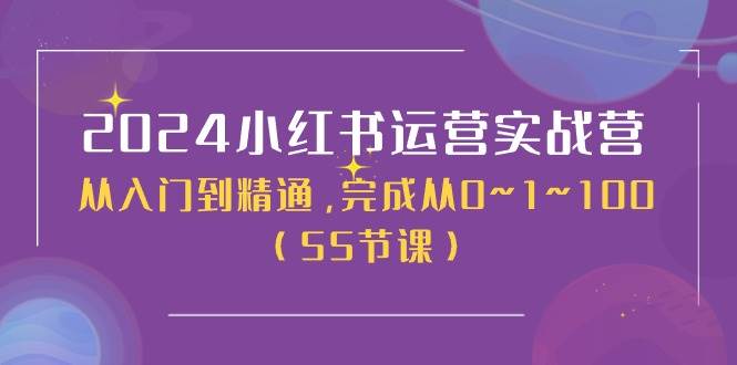 2024小红书运营实战营，从入门到精通，完成从0~1~100（50节课）创客之家-网创项目资源站-副业项目-创业项目-搞钱项目创客之家