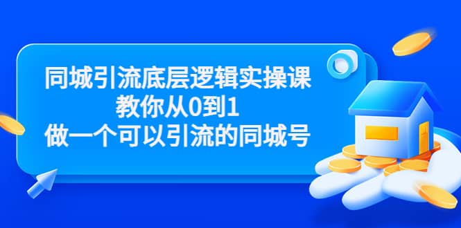 同城引流底层逻辑实操课，教你从0到1做一个可以引流的同城号（价值4980）创客之家-网创项目资源站-副业项目-创业项目-搞钱项目创客之家