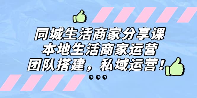 同城生活商家分享课：本地生活商家运营，团队搭建，私域运营创客之家-网创项目资源站-副业项目-创业项目-搞钱项目创客之家