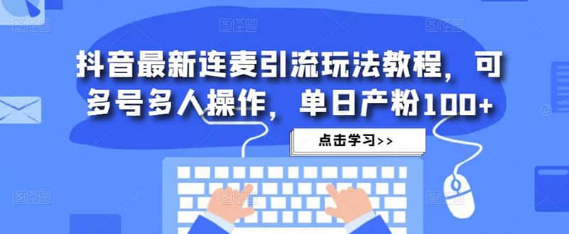 抖音最新连麦引流玩法教程，可多号多人操作创客之家-网创项目资源站-副业项目-创业项目-搞钱项目创客之家
