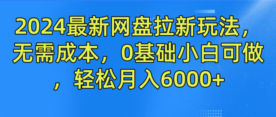 2024最新网盘拉新玩法，无需成本，0基础小白可做，轻松月入6000+创客之家-网创项目资源站-副业项目-创业项目-搞钱项目创客之家