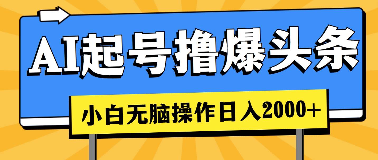 AI起号撸爆头条，小白也能操作，日入2000+创客之家-网创项目资源站-副业项目-创业项目-搞钱项目创客之家