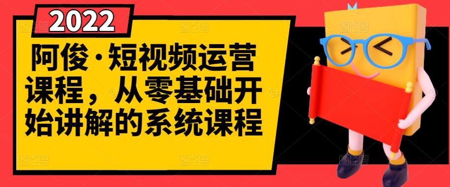 阿俊·短视频运营课程，从零基础开始讲解的系统课程创客之家-网创项目资源站-副业项目-创业项目-搞钱项目创客之家