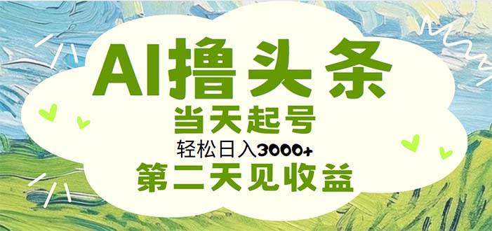 AI撸头条，轻松日入3000+无脑操作，当天起号，第二天见收益创客之家-网创项目资源站-副业项目-创业项目-搞钱项目创客之家