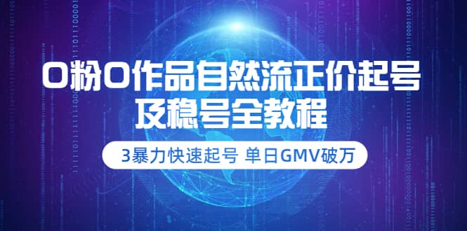 0粉0作品自然流正价起号及稳号全教程：3暴力快速起号 单日GMV破万-价值2980创客之家-网创项目资源站-副业项目-创业项目-搞钱项目创客之家