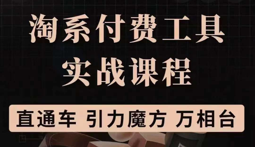 淘系付费工具实战课程【直通车、引力魔方】战略优化，实操演练（价值1299）创客之家-网创项目资源站-副业项目-创业项目-搞钱项目创客之家