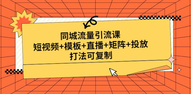 同城流量引流课：短视频+模板+直播+矩阵+投放，打法可复制(无水印)创客之家-网创项目资源站-副业项目-创业项目-搞钱项目创客之家