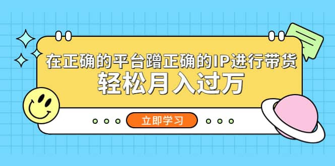 在正确的平台蹭正确的IP进行带货创客之家-网创项目资源站-副业项目-创业项目-搞钱项目创客之家