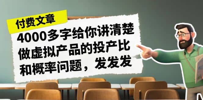 某付款文章《4000多字给你讲清楚做虚拟产品的投产比和概率问题，发发发》创客之家-网创项目资源站-副业项目-创业项目-搞钱项目创客之家