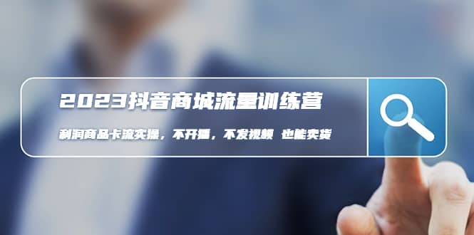 2023抖音商城流量班：利润商品卡流实操，不开播-不发视频-也能卖货(无水印)创客之家-网创项目资源站-副业项目-创业项目-搞钱项目创客之家